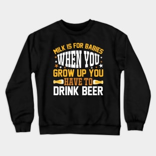 Milk is for babies When you grow up you have to drink beer T Shirt For Women Men Crewneck Sweatshirt